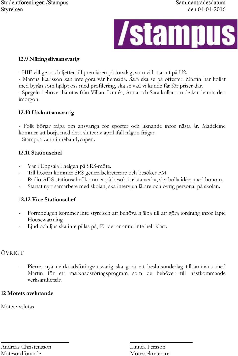 10 Utskottsansvarig - Folk börjar fråga om ansvariga för sporter och liknande inför nästa år. Madeleine kommer att börja med det i slutet av april ifall någon frågar. - Stampus vann innebandycupen.