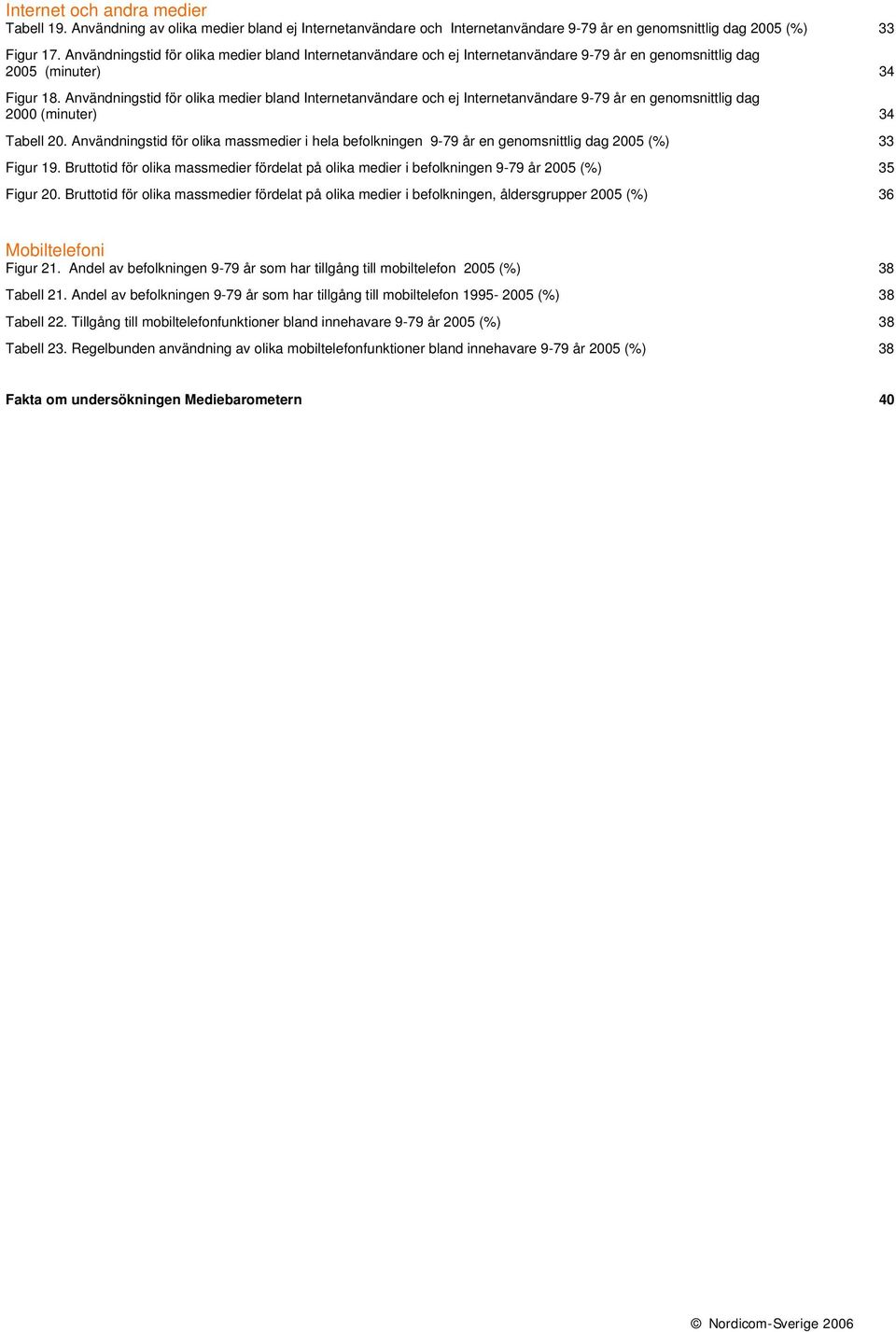 Användningstid för olika medier bland Internetanvändare och ej Internetanvändare 9-79 år en genomsnittlig dag 2000 (minuter) 34 Tabell 20.
