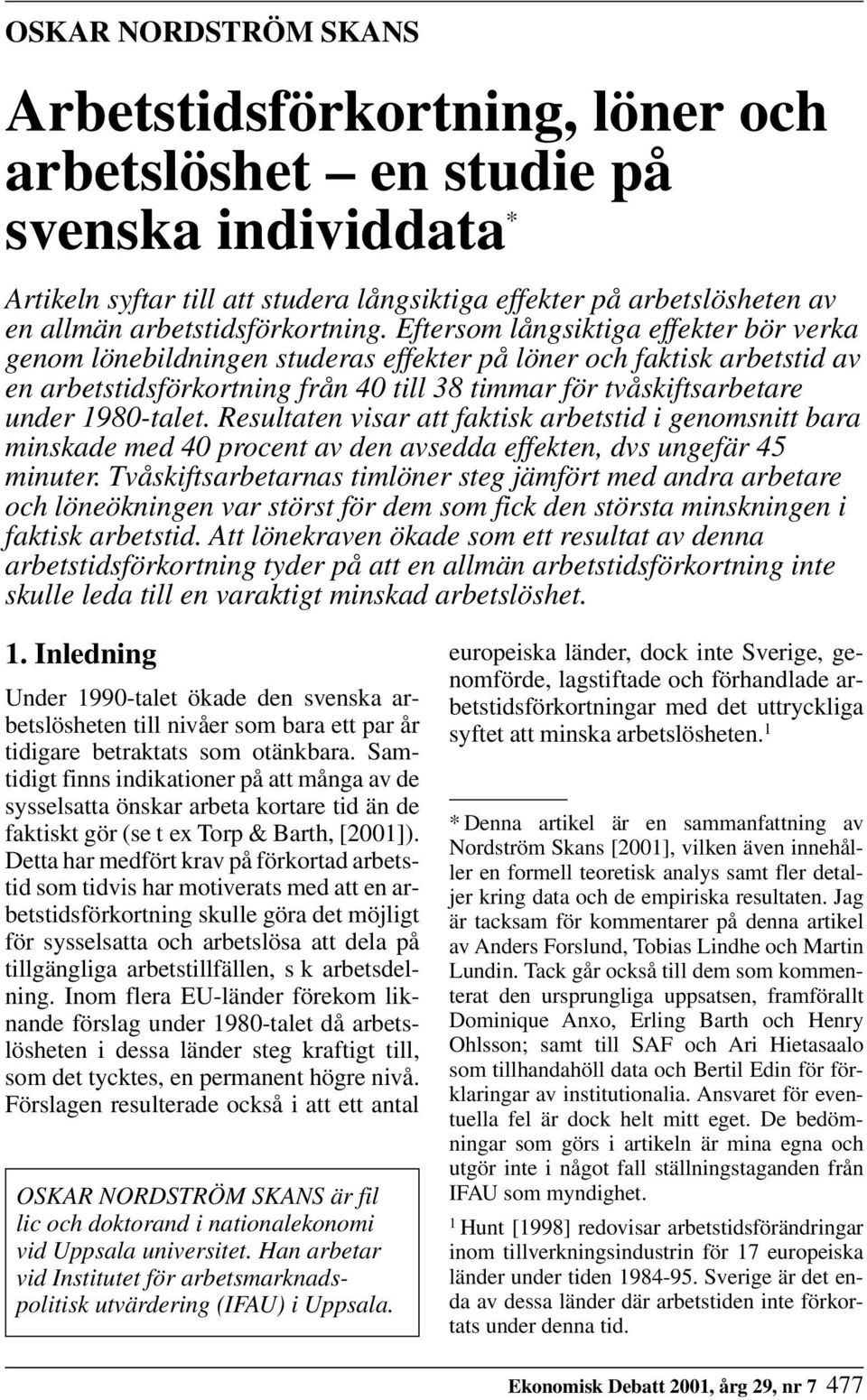 Eftersom långsiktiga effekter bör verka genom lönebildningen studeras effekter på löner och faktisk arbetstid av en arbetstidsförkortning från 40 till 38 timmar för tvåskiftsarbetare under 1980-talet.