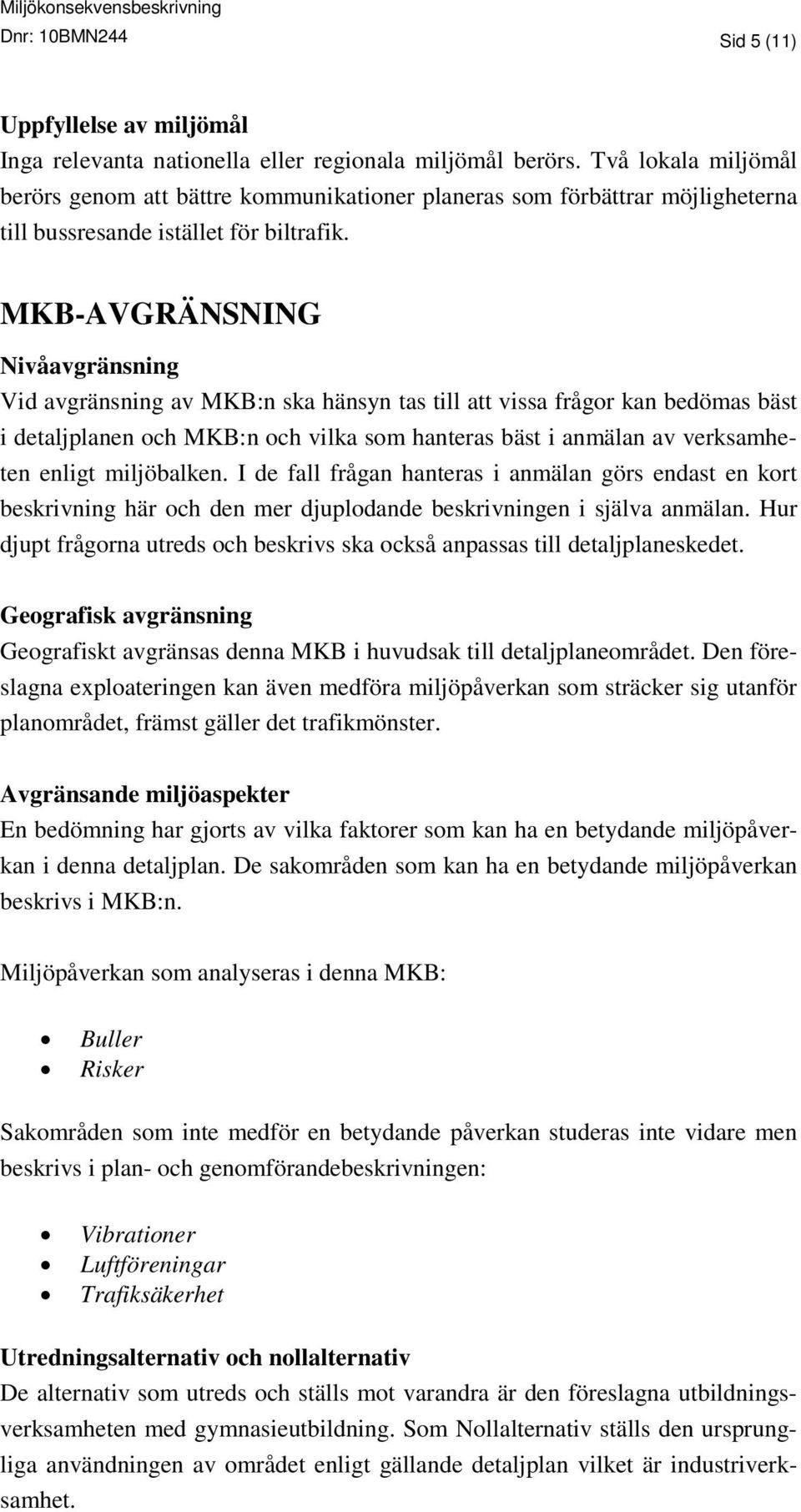 MKB-AVGRÄNSNING Nivåavgränsning Vid avgränsning av MKB:n ska hänsyn tas till att vissa frågor kan bedömas bäst i detaljplanen och MKB:n och vilka som hanteras bäst i anmälan av verksamheten enligt