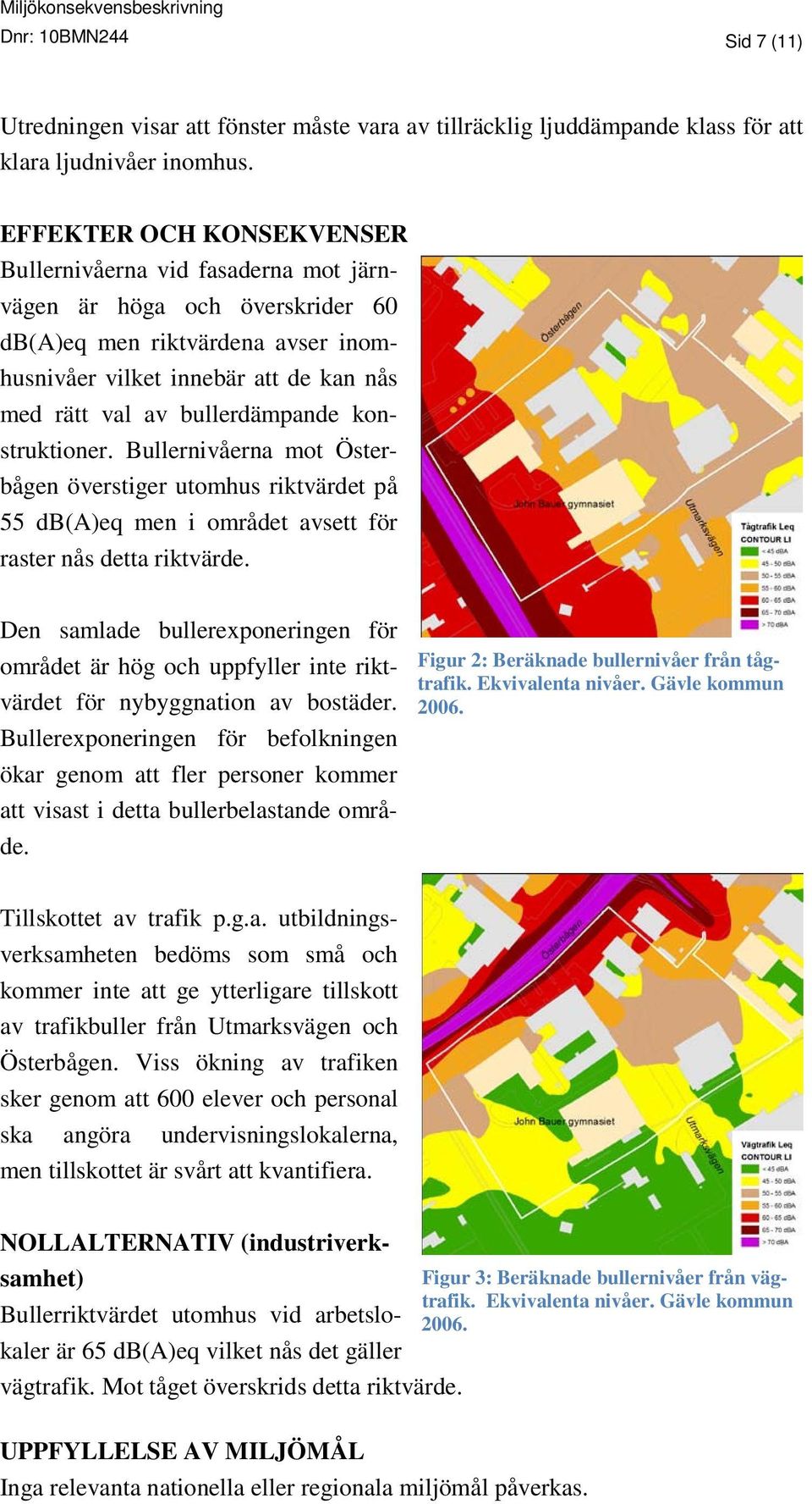 bullerdämpande konstruktioner. Bullernivåerna mot Österbågen överstiger utomhus riktvärdet på 55 db(a)eq men i området avsett för raster nås detta riktvärde.