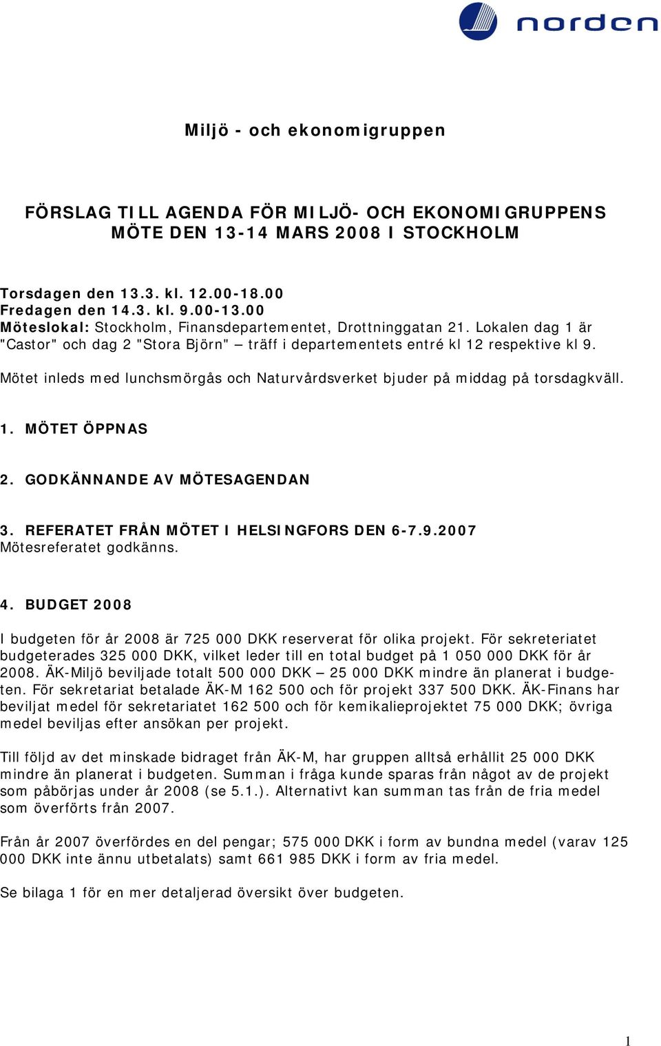 Mötet inleds med lunchsmörgås och Naturvårdsverket bjuder på middag på torsdagkväll. 1. MÖTET ÖPPNAS 2. GODKÄNNANDE AV MÖTESAGENDAN 3. REFERATET FRÅN MÖTET I HELSINGFORS DEN 6-7.9.