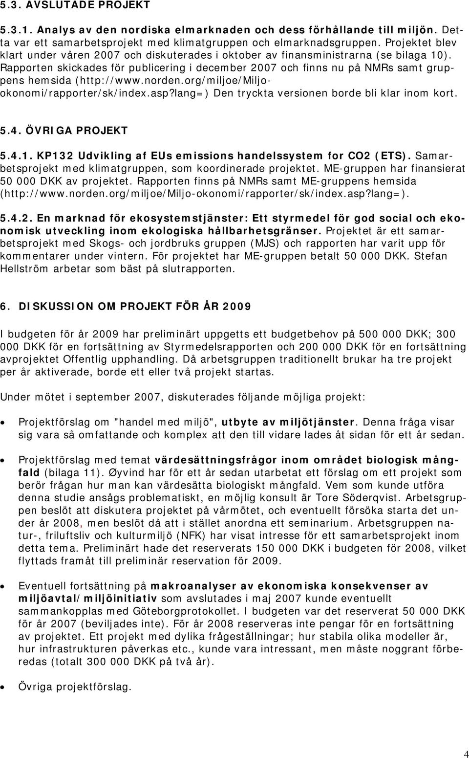 Rapporten skickades för publicering i december 2007 och finns nu på NMRs samt gruppens hemsida (http://www.norden.org/miljoe/miljookonomi/rapporter/sk/index.asp?