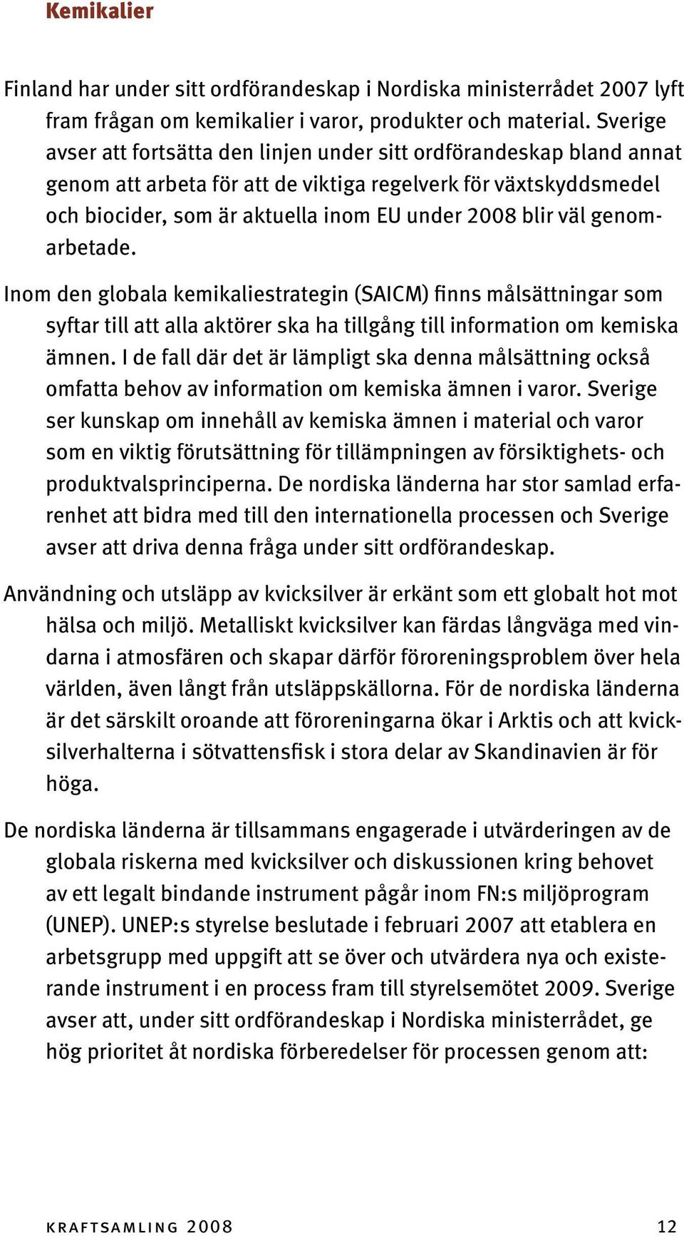 väl genomarbetade. Inom den globala kemikaliestrategin (SAICM) finns målsättningar som syftar till att alla aktörer ska ha tillgång till information om kemiska ämnen.