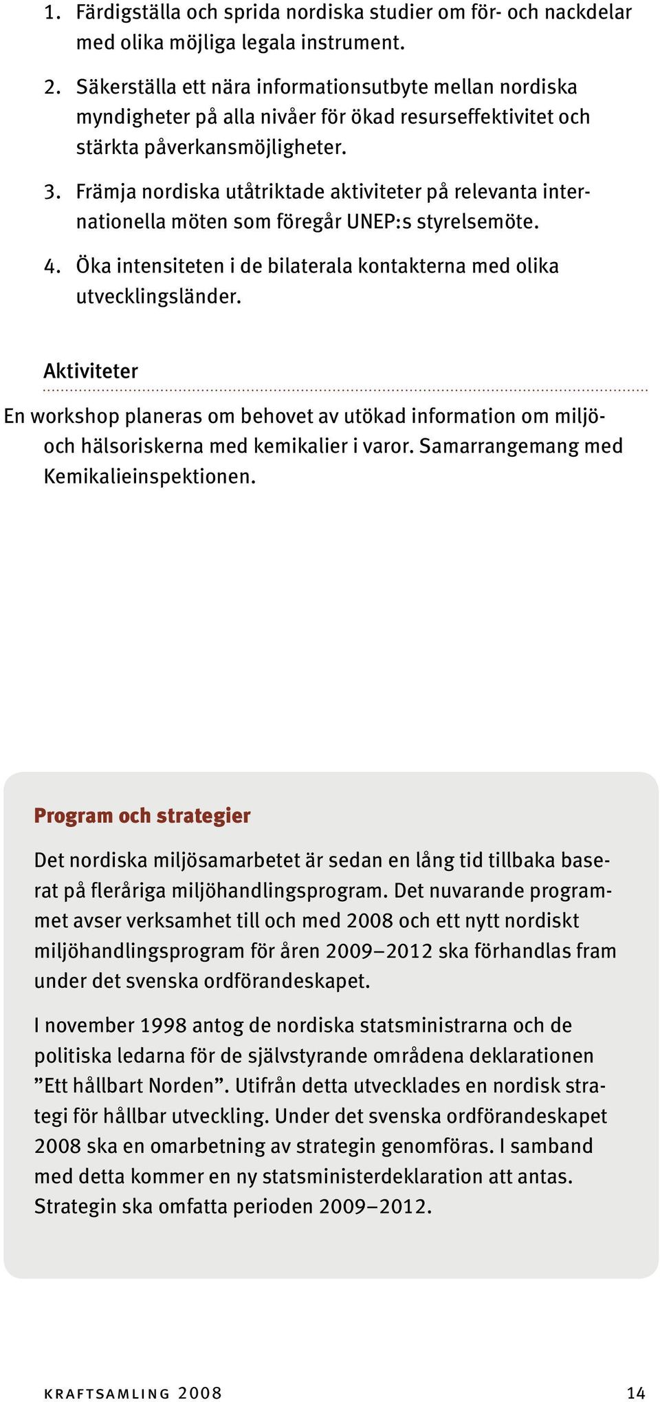 Främja nordiska utåtriktade aktiviteter på relevanta internationella möten som föregår UNEP:s styrelsemöte. 4. Öka intensiteten i de bilaterala kontakterna med olika utvecklingsländer.