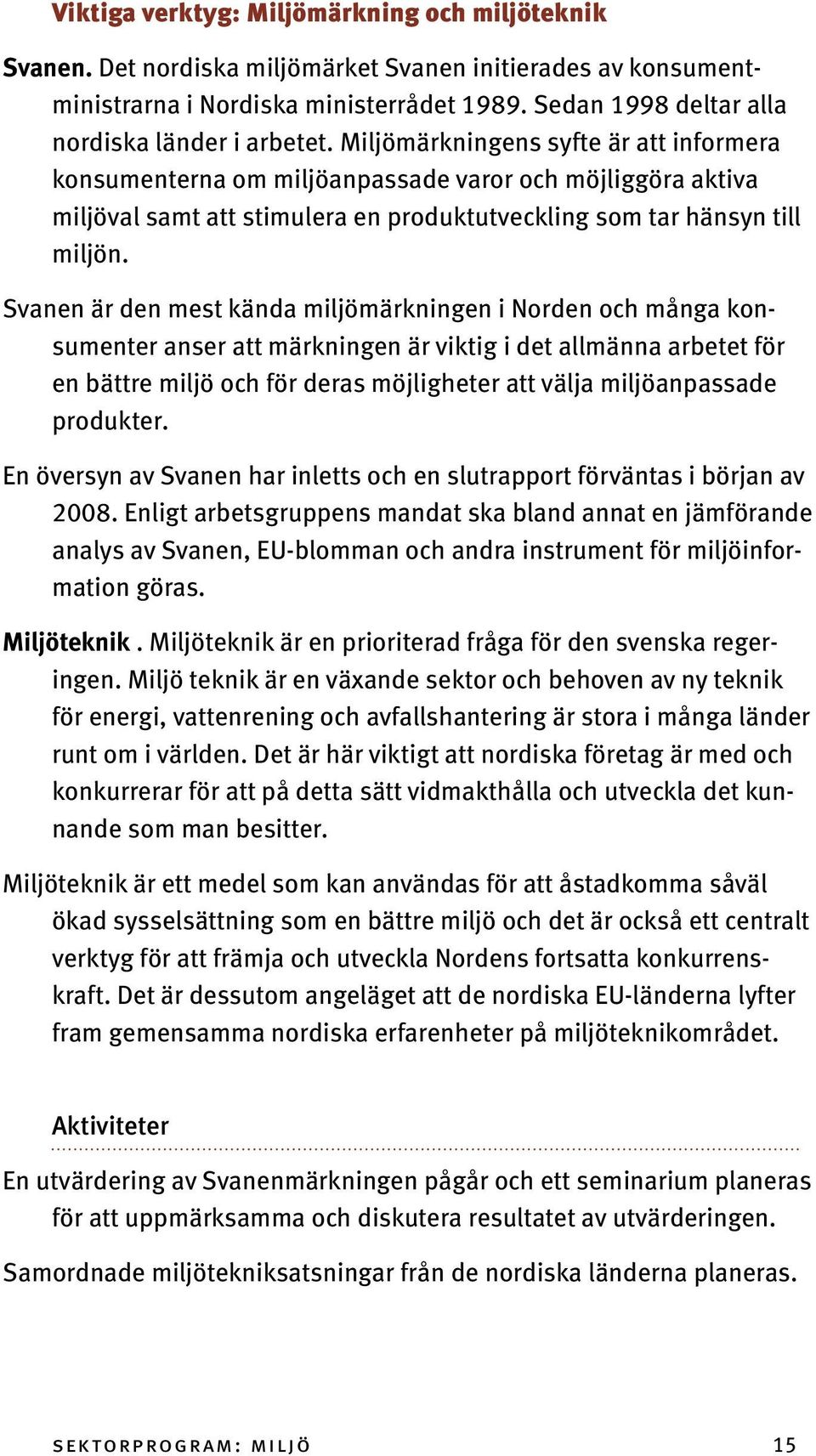 Miljömärkningens syfte är att informera konsumenterna om miljöanpassade varor och möjliggöra aktiva miljöval samt att stimulera en produktutveckling som tar hänsyn till miljön.
