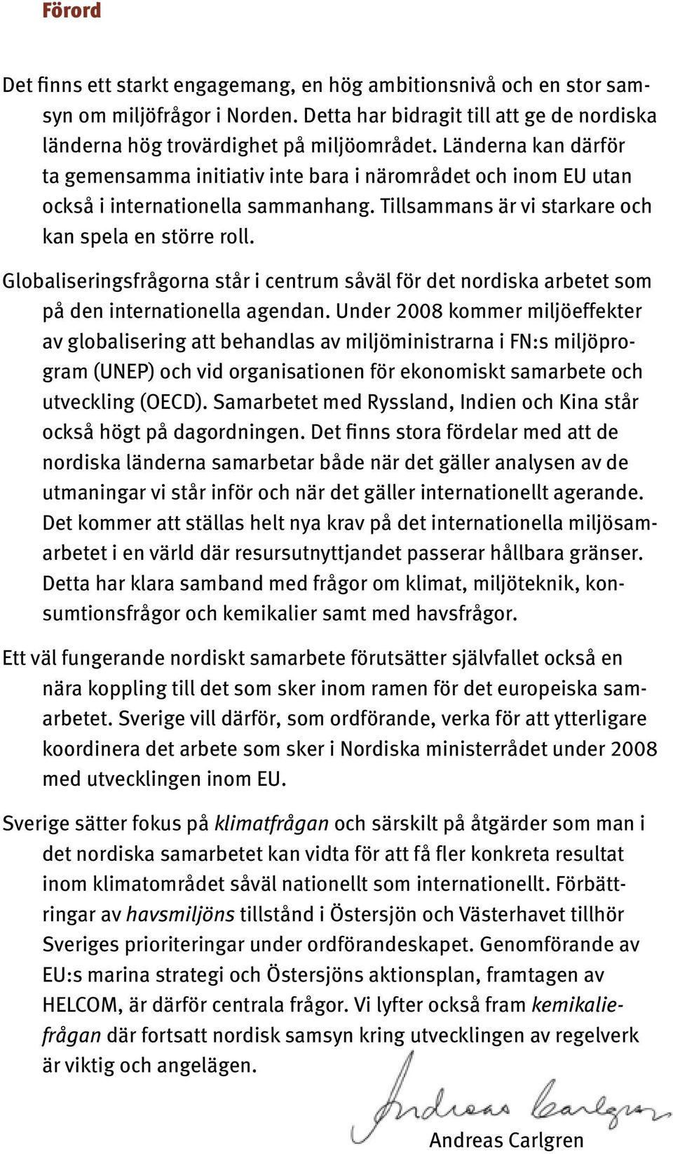 Globaliseringsfrågorna står i centrum såväl för det nordiska arbetet som på den internationella agendan.