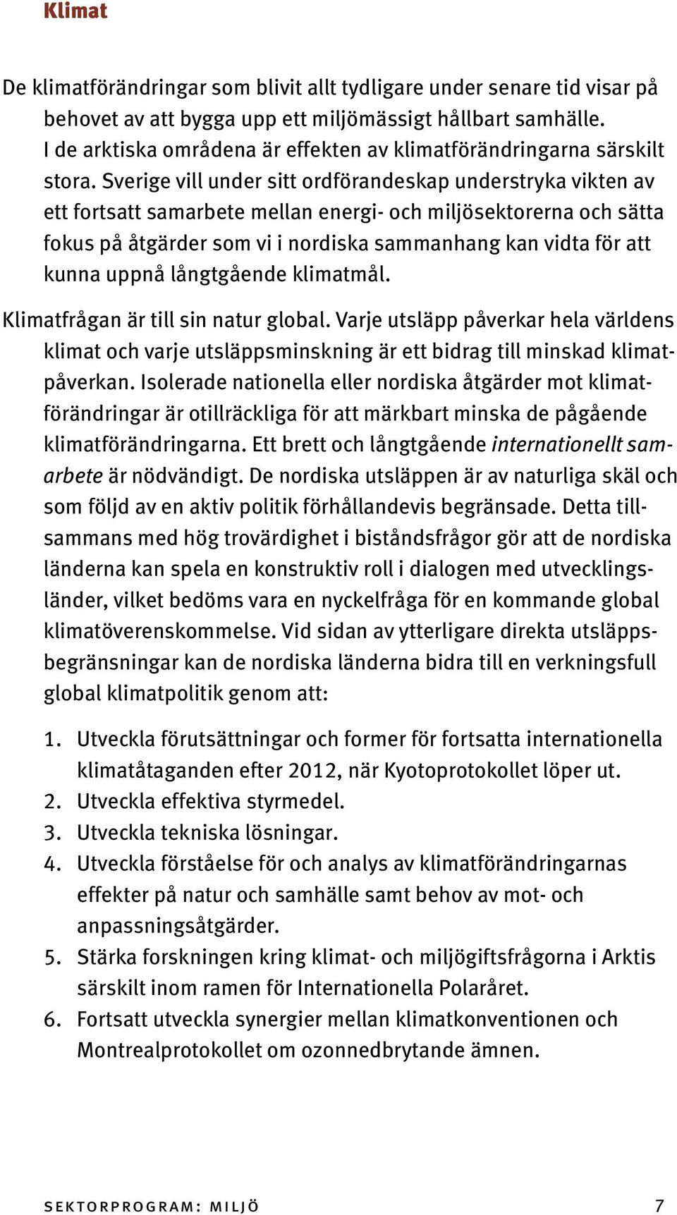 Sverige vill under sitt ordförandeskap understryka vikten av ett fortsatt samarbete mellan energi- och miljösektorerna och sätta fokus på åtgärder som vi i nordiska sammanhang kan vidta för att kunna