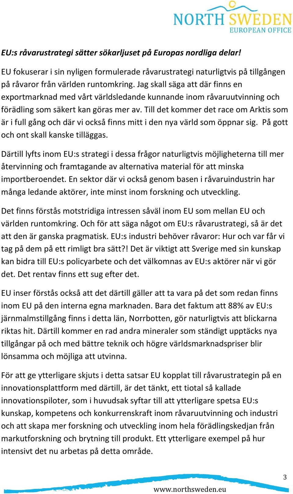 Till det kommer det race om Arktis som är i full gång och där vi också finns mitt i den nya värld som öppnar sig. På gott och ont skall kanske tilläggas.