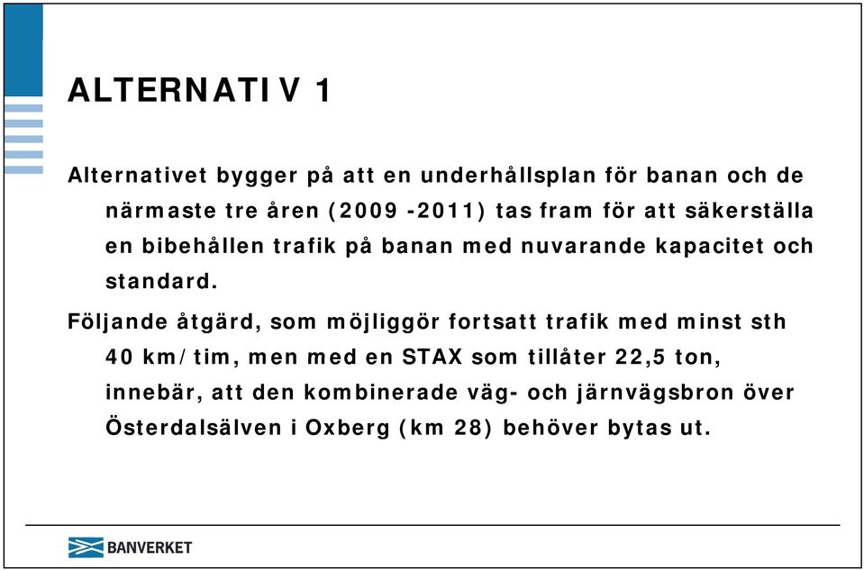 Följande åtgärd, som möjliggör fortsatt trafik med minst sth 40 km/tim, men med en STAX som tillåter 22,5