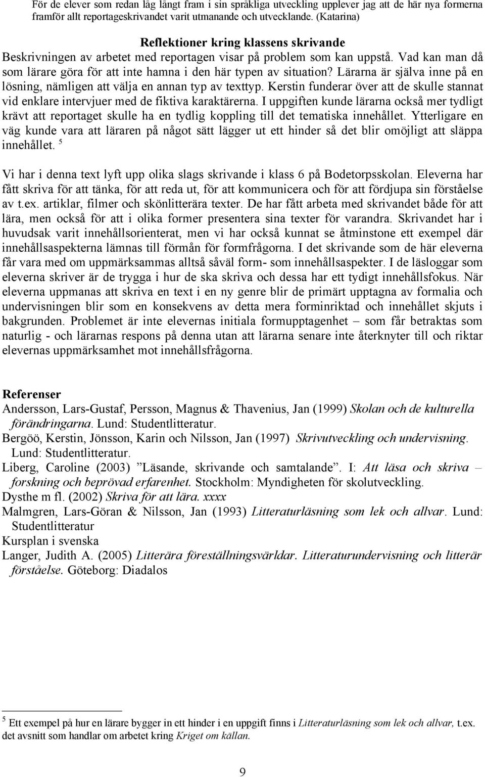 Vad kan man då som lärare göra för att inte hamna i den här typen av situation? Lärarna är själva inne på en lösning, nämligen att välja en annan typ av texttyp.