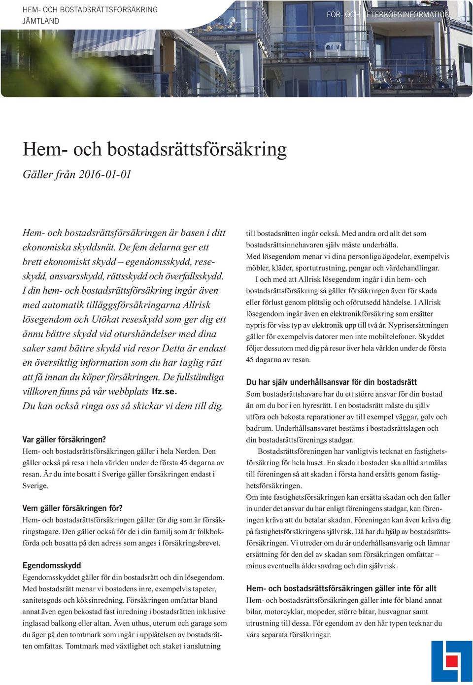 I din hem- och bostadsrättsförsäkring ingår även med automatik tilläggsförsäkringarna Allrisk lösegendom och Utökat reseskydd som ger dig ett ännu bättre skydd vid oturshändelser med dina saker samt