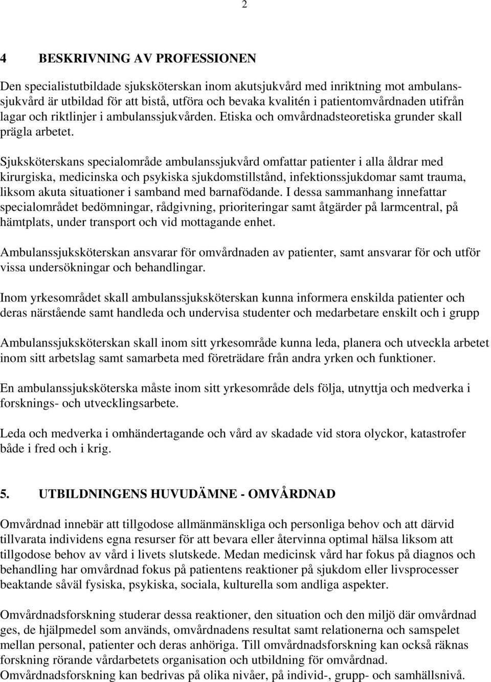 Sjuksköterskans specialområde ambulanssjukvård omfattar patienter i alla åldrar med kirurgiska, medicinska och psykiska sjukdomstillstånd, infektionssjukdomar samt trauma, liksom akuta situationer i