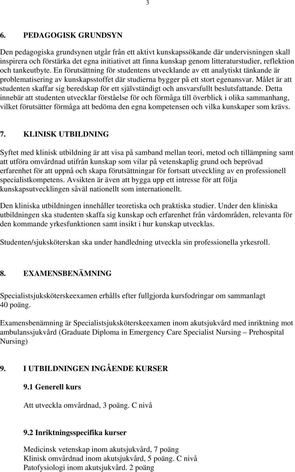 En förutsättning för studentens utvecklande av ett analytiskt tänkande är problematisering av kunskapsstoffet där studierna bygger på ett stort egenansvar.