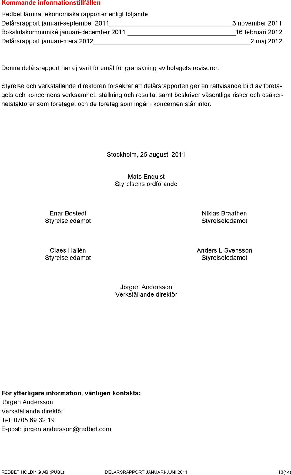 Styrelse och verkställande direktören försäkrar att delårsrapporten ger en rättvisande bild av företagets och koncernens verksamhet, ställning och resultat samt beskriver väsentliga risker och