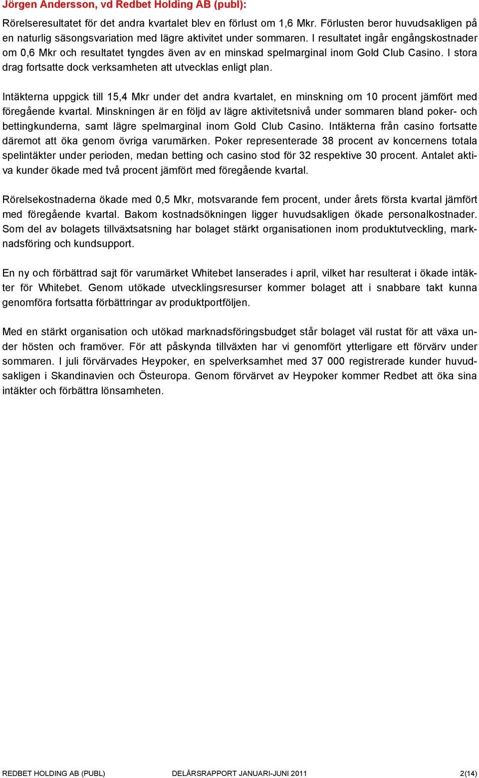 I resultatet ingår engångskostnader om 0,6 Mkr och resultatet tyngdes även av en minskad spelmarginal inom Gold Club Casino. I stora drag fortsatte dock verksamheten att utvecklas enligt plan.