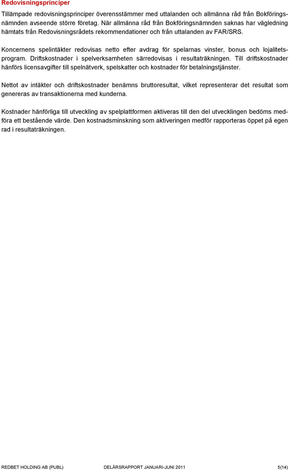 Koncernens spelintäkter redovisas netto efter avdrag för spelarnas vinster, bonus och lojalitetsprogram. Driftskostnader i spelverksamheten särredovisas i resultaträkningen.