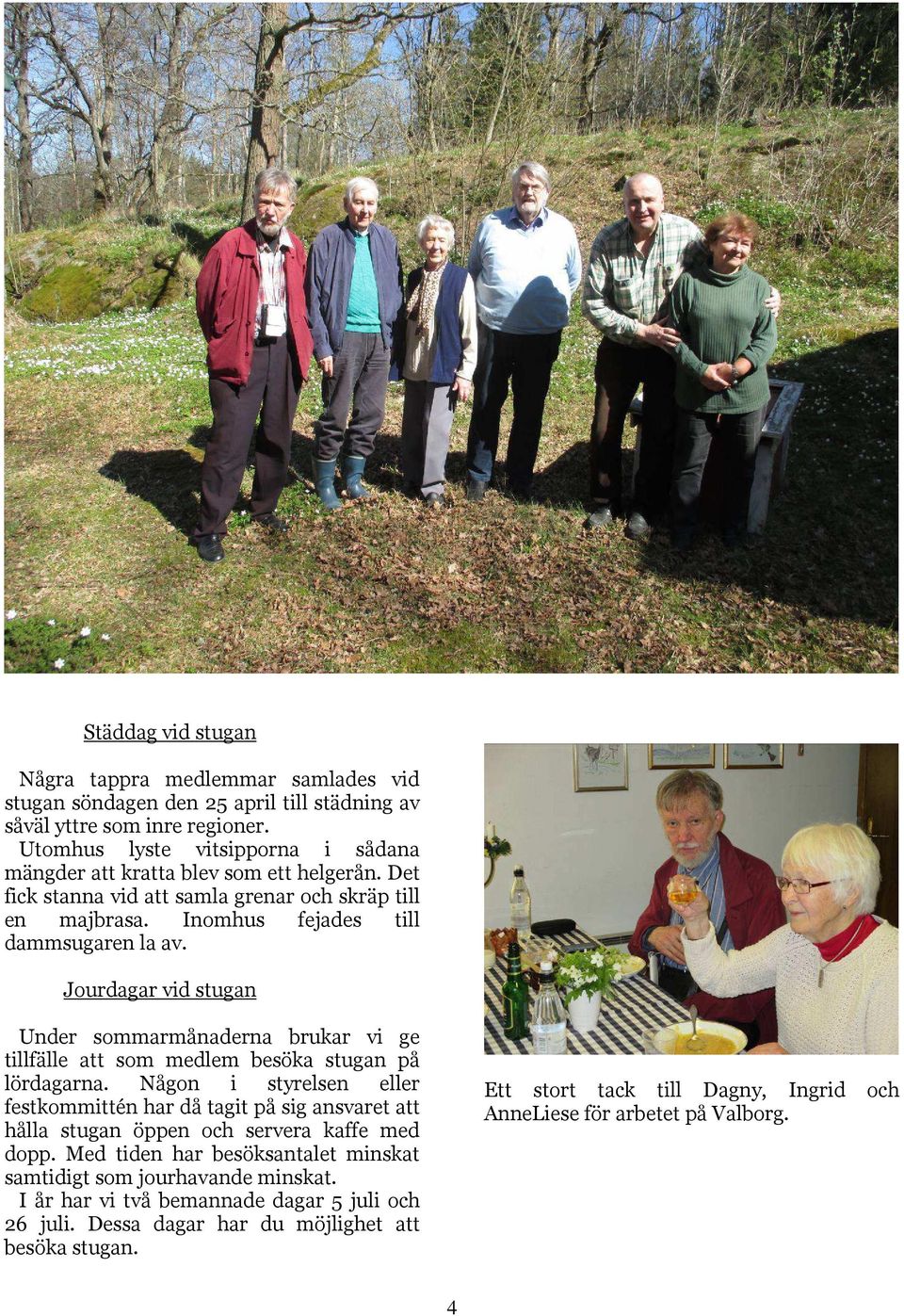 Jourdagar vid stugan Under sommarmånaderna brukar vi ge tillfälle att som medlem besöka stugan på lördagarna.