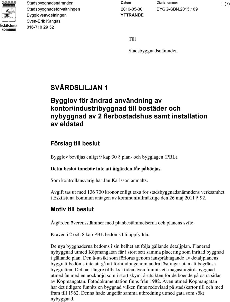 Som kontrollansvarig har Jan Karlsson anmälts. Avgift tas ut med 136 700 kronor enligt taxa för stadsbyggnadsnämndens verksamhet i Eskilstuna kommun antagen av kommunfullmäktige den 26 maj 2011 92.