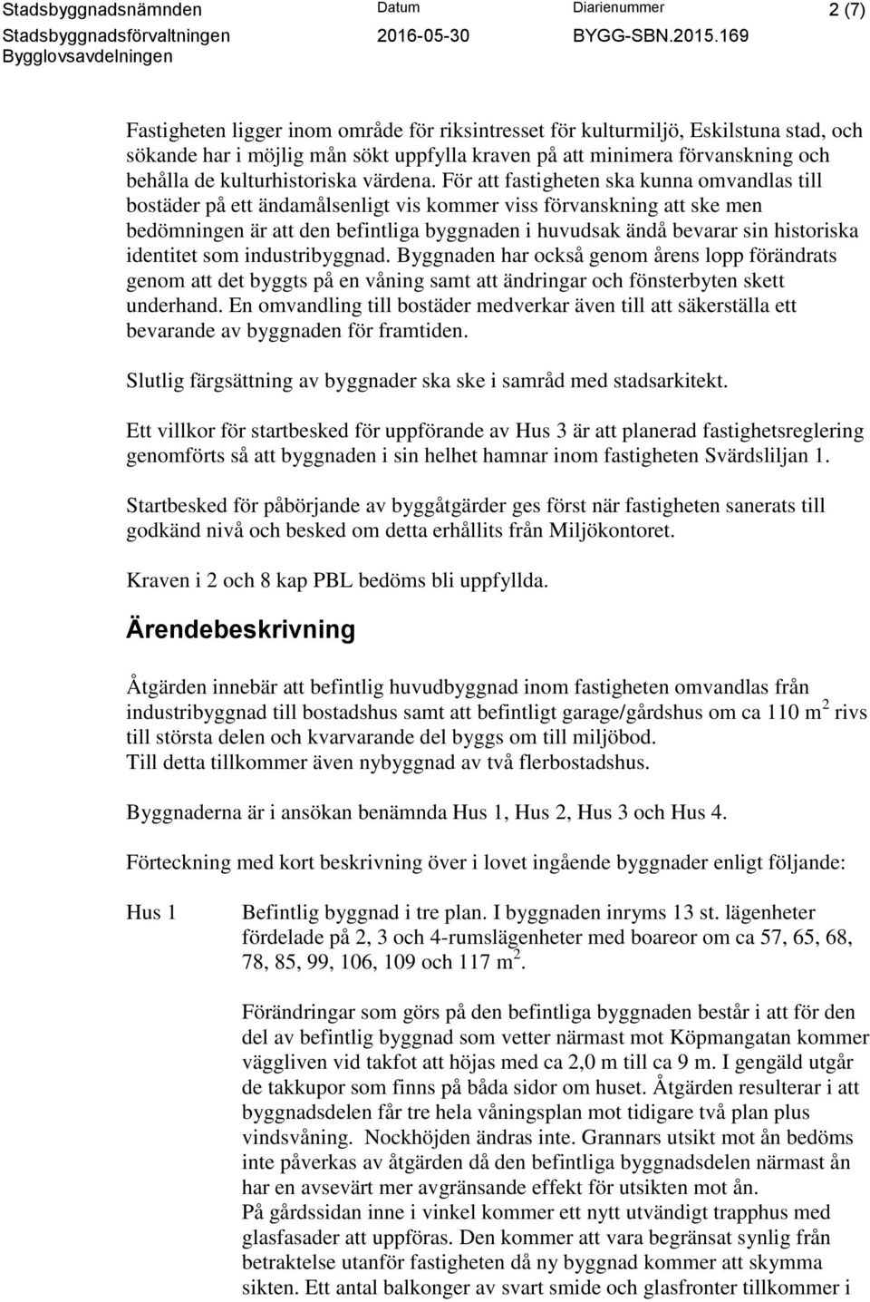 För att fastigheten ska kunna omvandlas till bostäder på ett ändamålsenligt vis kommer viss förvanskning att ske men bedömningen är att den befintliga byggnaden i huvudsak ändå bevarar sin historiska