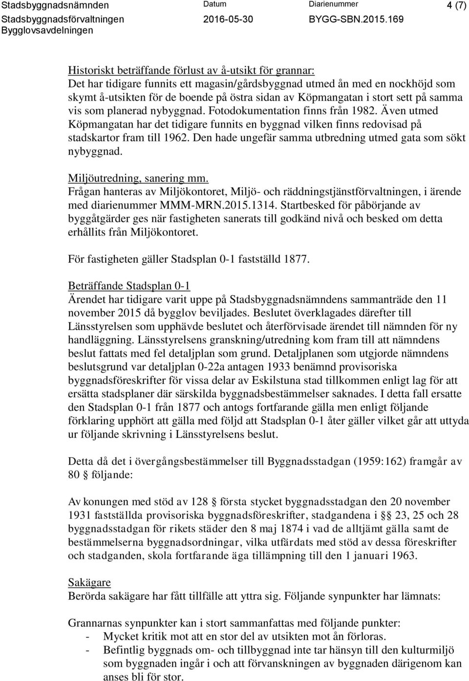 Även utmed Köpmangatan har det tidigare funnits en byggnad vilken finns redovisad på stadskartor fram till 1962. Den hade ungefär samma utbredning utmed gata som sökt nybyggnad.