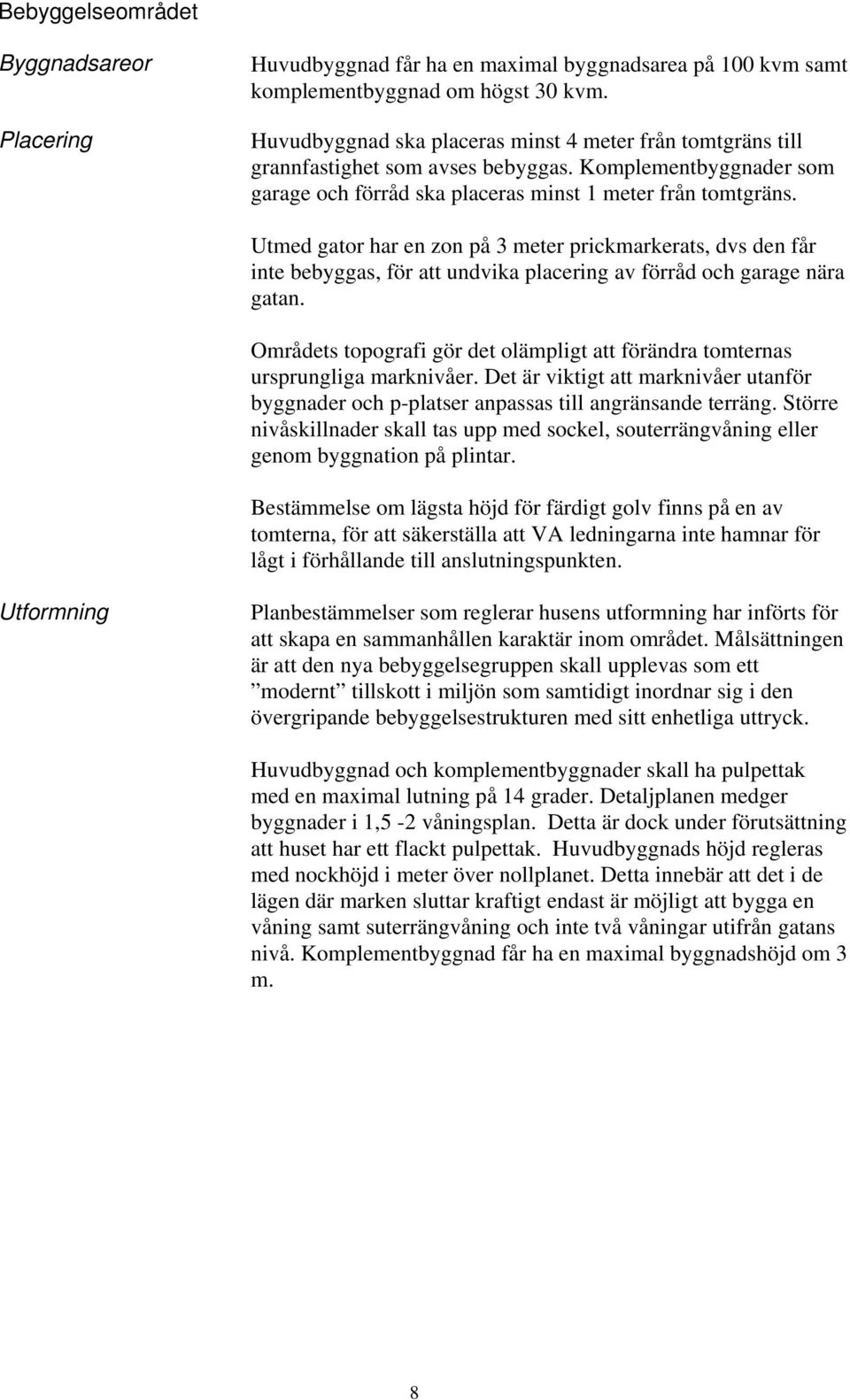 Utmed gator har en zon på 3 meter prickmarkerats, dvs den får inte bebyggas, för att undvika placering av förråd och garage nära gatan.