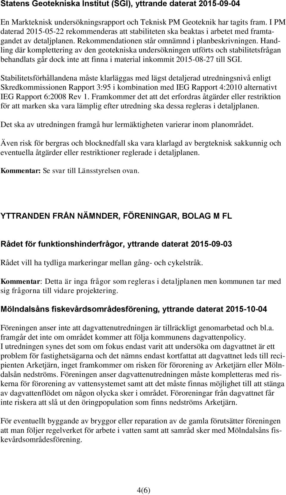 Handling där komplettering av den geotekniska undersökningen utförts och stabilitetsfrågan behandlats går dock inte att finna i material inkommit 2015-08-27 till SGI.