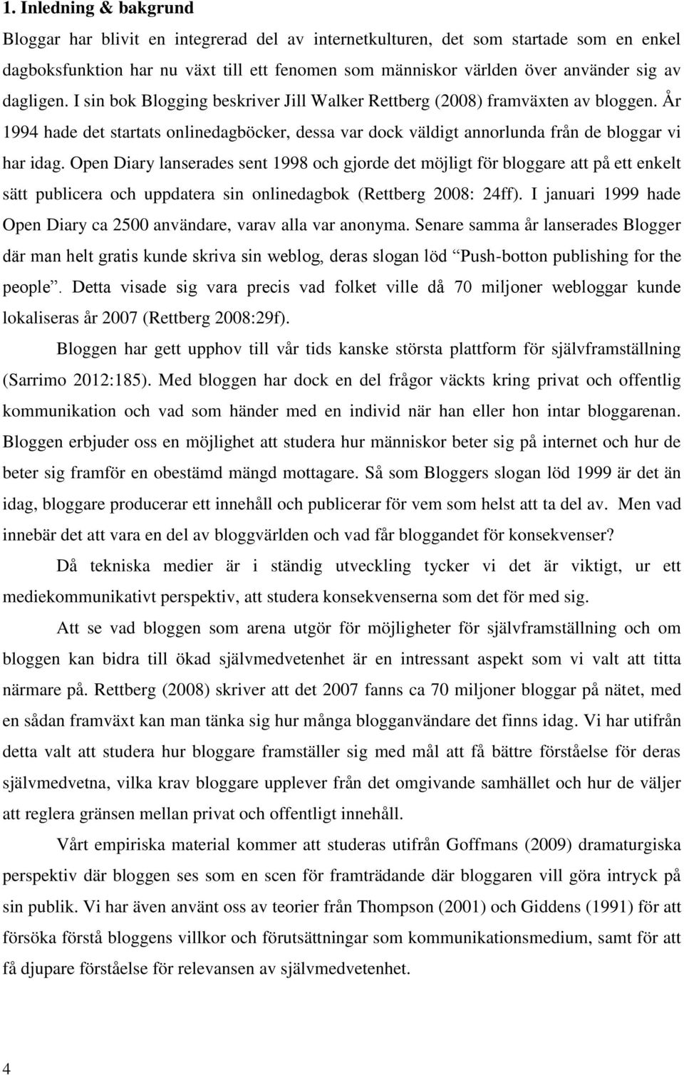 Open Diary lanserades sent 1998 och gjorde det möjligt för bloggare att på ett enkelt sätt publicera och uppdatera sin onlinedagbok (Rettberg 2008: 24ff).