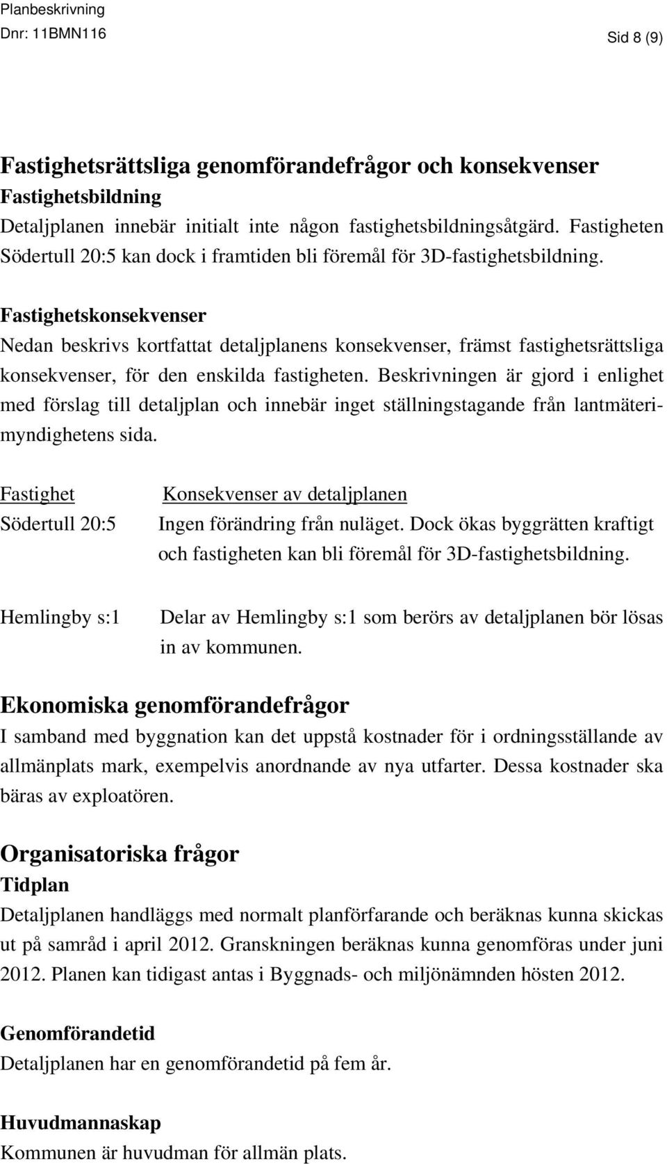 Fastighetskonsekvenser Nedan beskrivs kortfattat detaljplanens konsekvenser, främst fastighetsrättsliga konsekvenser, för den enskilda fastigheten.