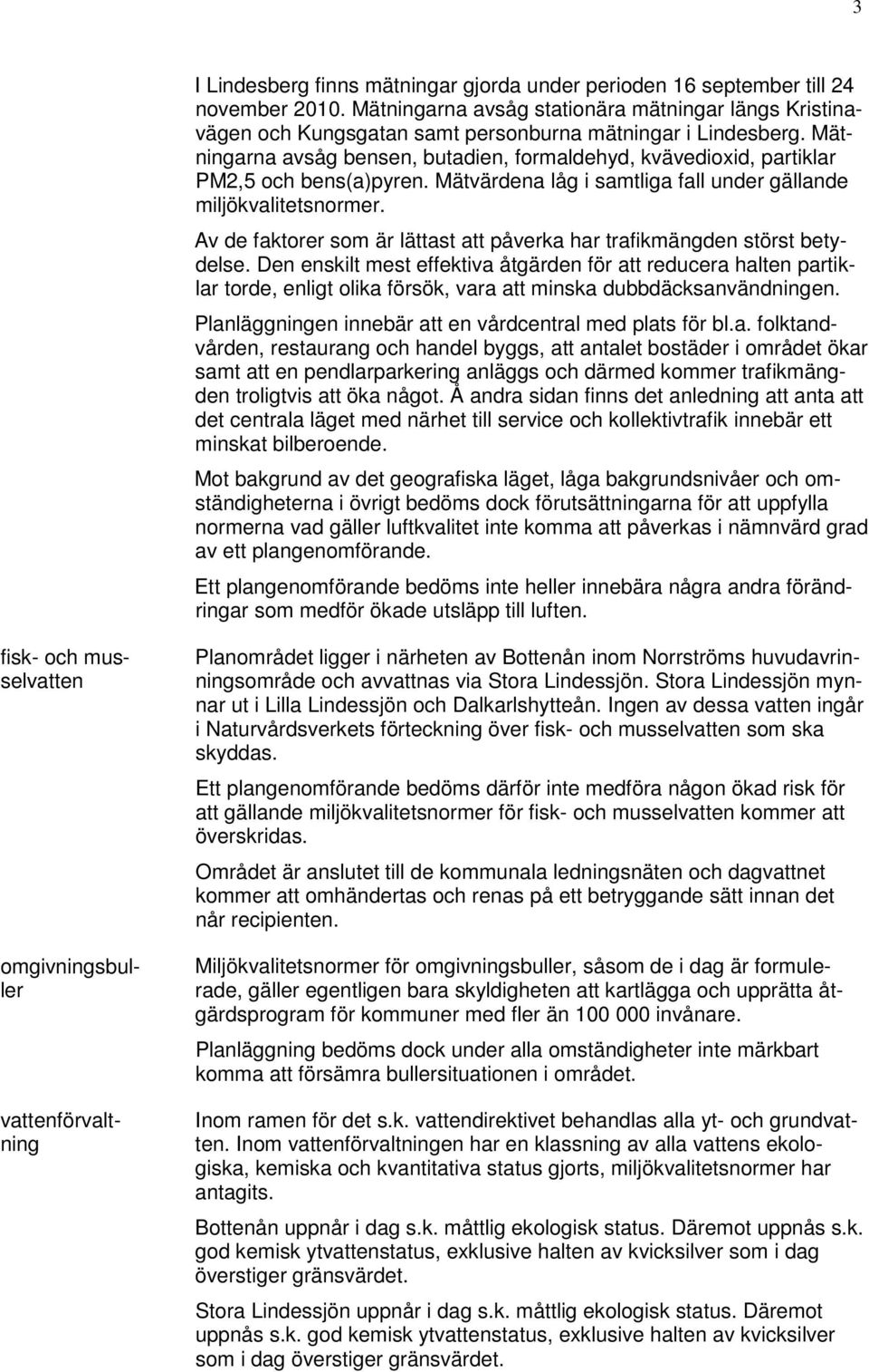 Mätningarna avsåg bensen, butadien, formaldehyd, kvävedioxid, partiklar PM2,5 och bens(a)pyren. Mätvärdena låg i samtliga fall under gällande miljökvalitetsnormer.