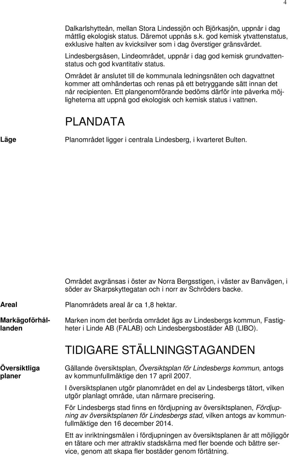 Området är anslutet till de kommunala ledningsnäten och dagvattnet kommer att omhändertas och renas på ett betryggande sätt innan det når recipienten.