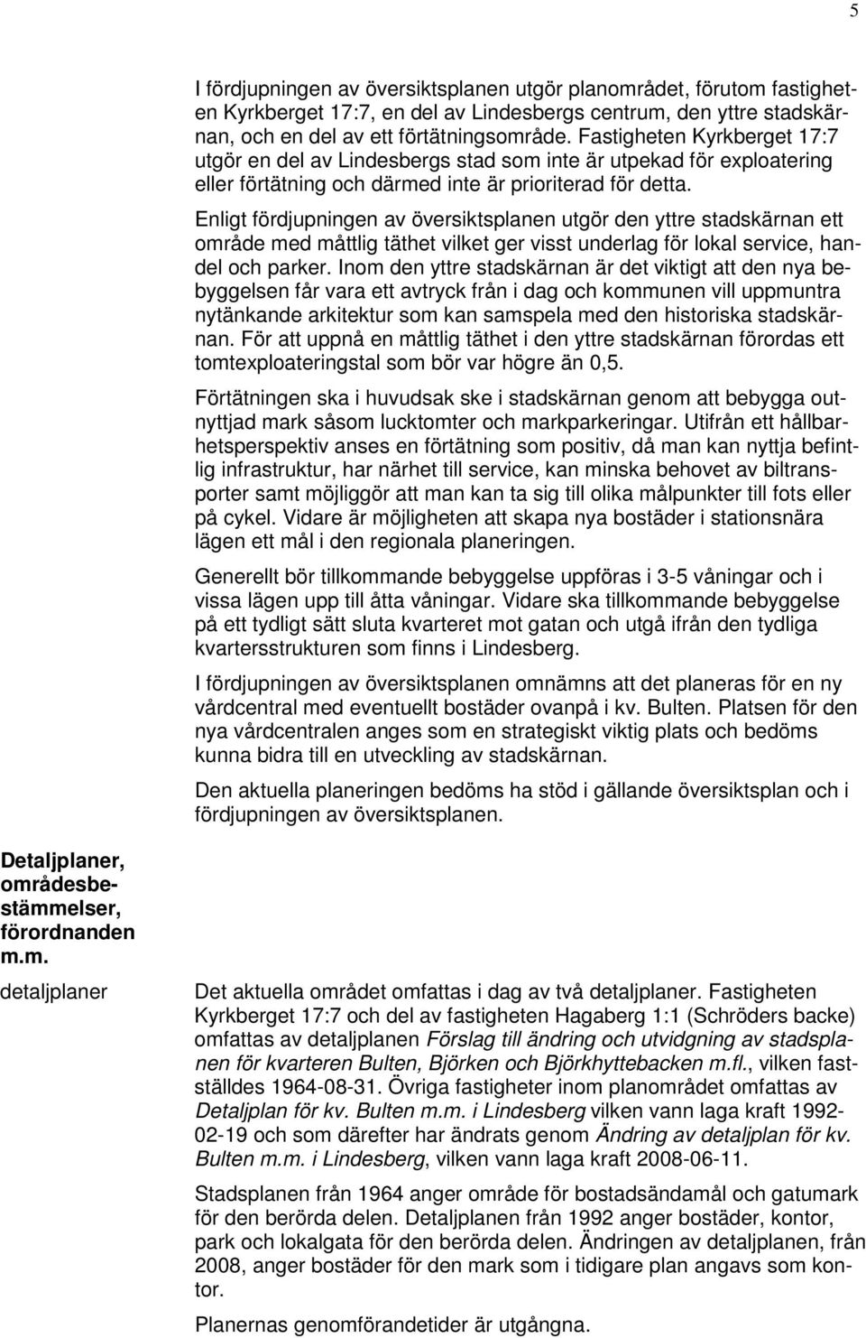 Enligt fördjupningen av översiktsplanen utgör den yttre stadskärnan ett område med måttlig täthet vilket ger visst underlag för lokal service, handel och parker.