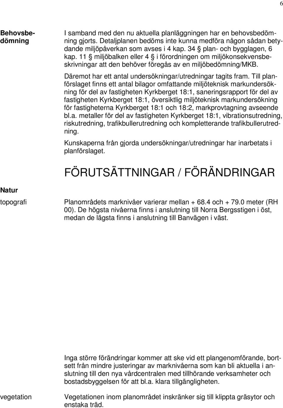 Däremot har ett antal undersökningar/utredningar tagits fram.