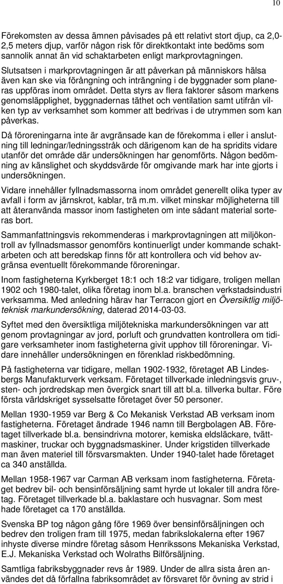 Detta styrs av flera faktorer såsom markens genomsläpplighet, byggnadernas täthet och ventilation samt utifrån vilken typ av verksamhet som kommer att bedrivas i de utrymmen som kan påverkas.
