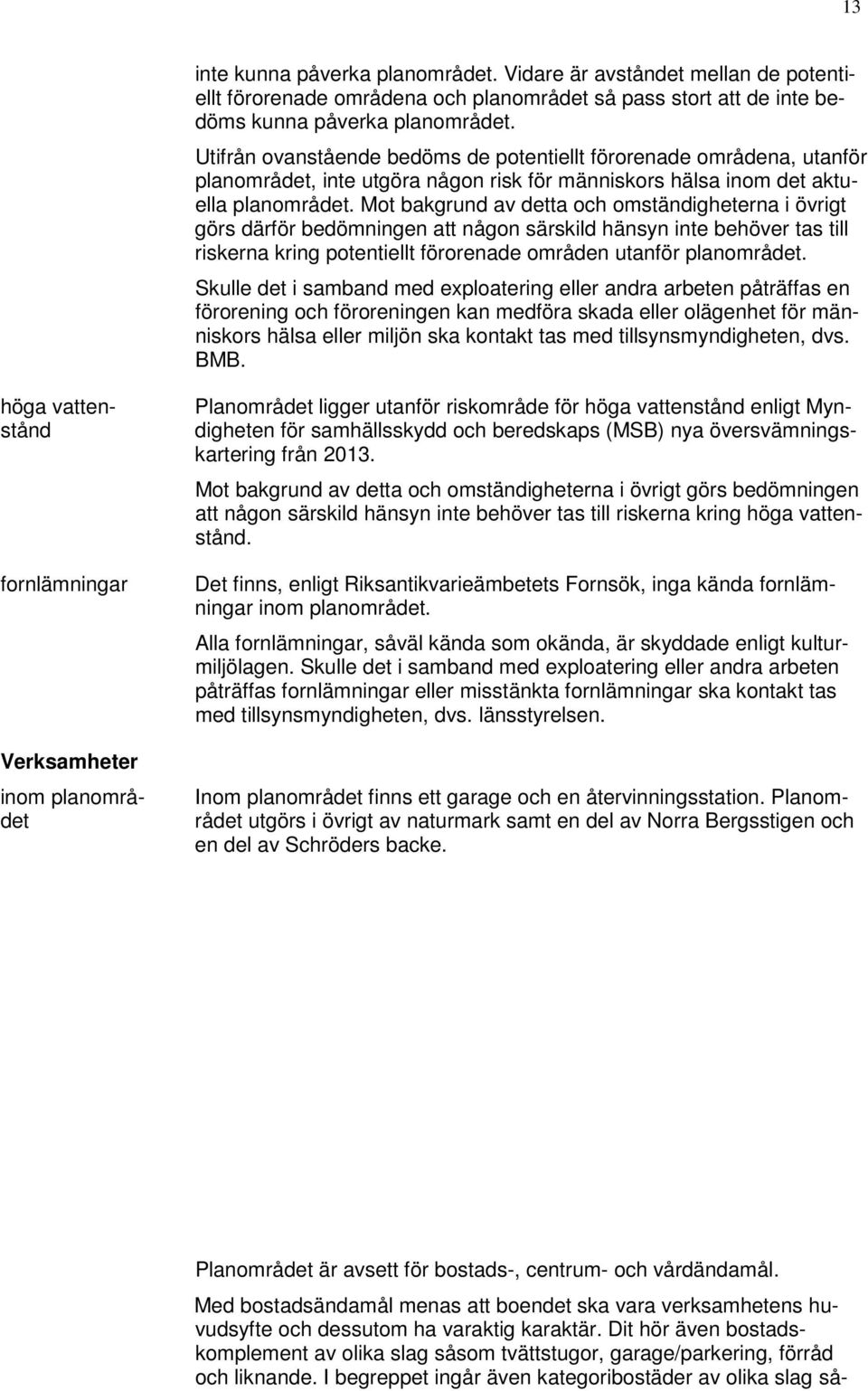 Mot bakgrund av detta och omständigheterna i övrigt görs därför bedömningen att någon särskild hänsyn inte behöver tas till riskerna kring potentiellt förorenade områden utanför planområdet.