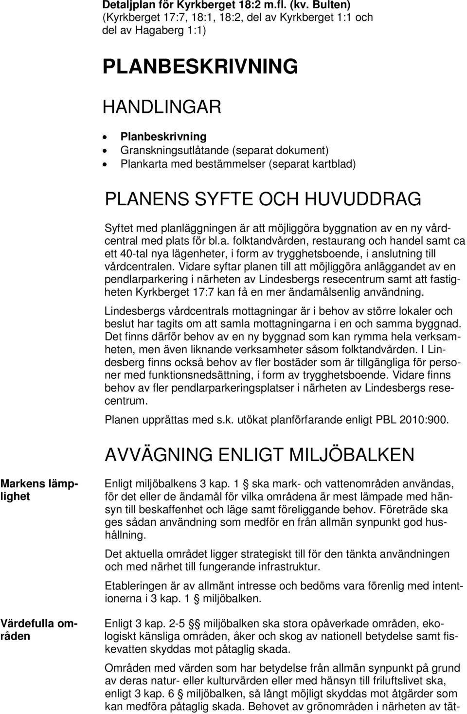 (separat kartblad) PLANENS SYFTE OCH HUVUDDRAG Syftet med planläggningen är att möjliggöra byggnation av en ny vårdcentral med plats för bl.a. folktandvården, restaurang och handel samt ca ett 40-tal nya lägenheter, i form av trygghetsboende, i anslutning till vårdcentralen.