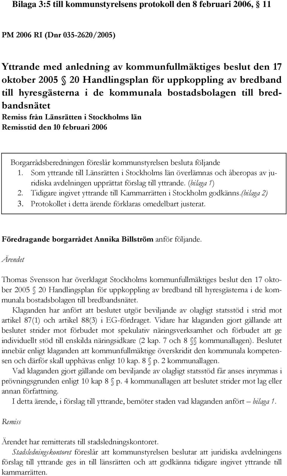 kommunstyrelsen besluta följande 1. Som yttrande till Länsrätten i Stockholms län överlämnas och åberopas av juridiska avdelningen upprättat förslag till yttrande. (bilaga 1) 2.