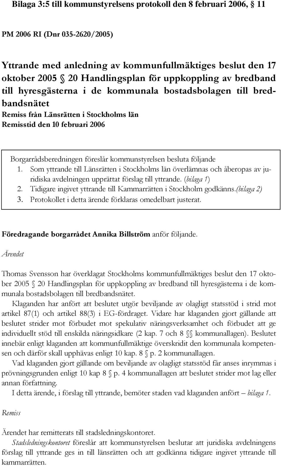 kommunstyrelsen besluta följande 1. Som yttrande till Länsrätten i Stockholms län överlämnas och åberopas av juridiska avdelningen upprättat förslag till yttrande. (bilaga 1) 2.