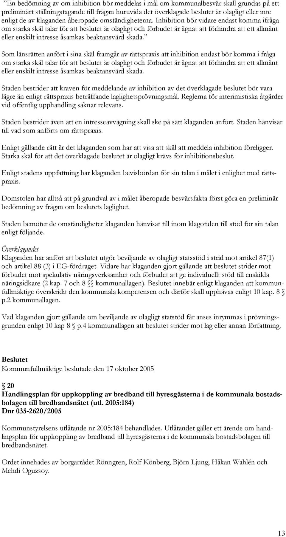 Inhibition bör vidare endast komma ifråga om starka skäl talar för att beslutet är olagligt och förbudet är ägnat att förhindra att ett allmänt eller enskilt intresse åsamkas beaktansvärd skada.