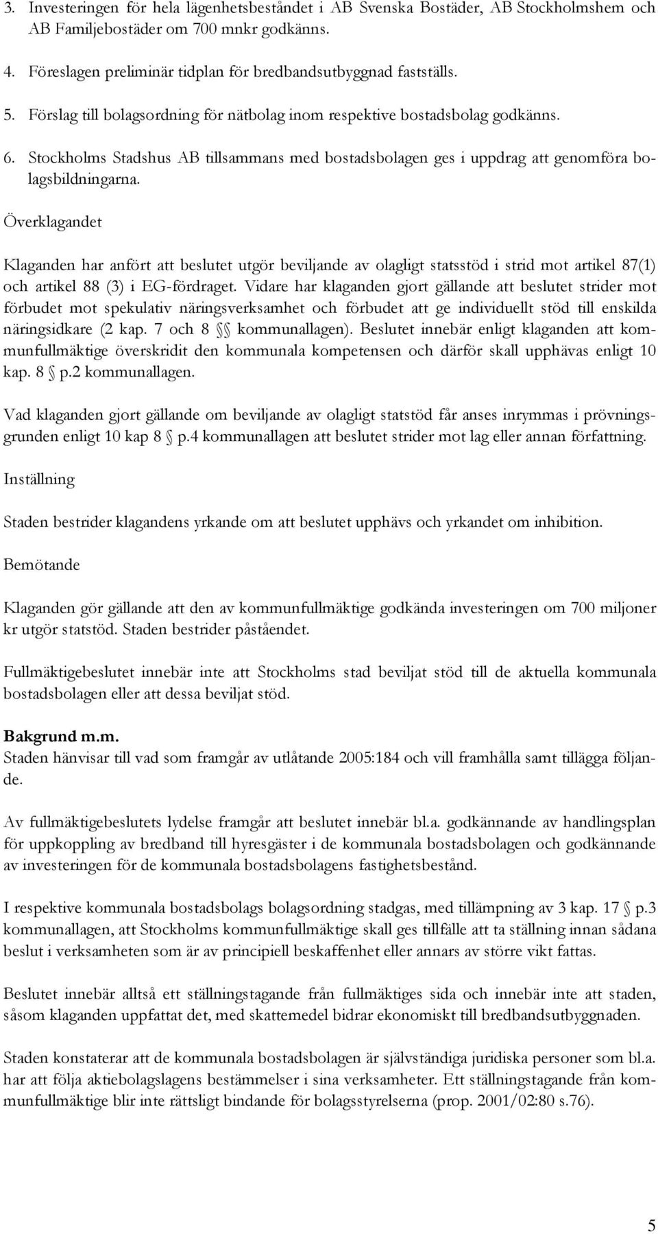 Överklagandet Klaganden har anfört att beslutet utgör beviljande av olagligt statsstöd i strid mot artikel 87(1) och artikel 88 (3) i EG-fördraget.