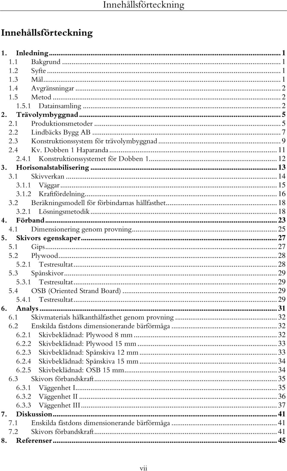 Horisonalstabilisering... 13 3.1 Skivverkan... 14 3.1.1 Väggar... 15 3.1.2 Kraftfördelning... 16 3.2 Beräkningsmodell för förbindarnas hållfasthet... 18 3.2.1 Lösningsmetodik... 18 4. Förband... 23 4.