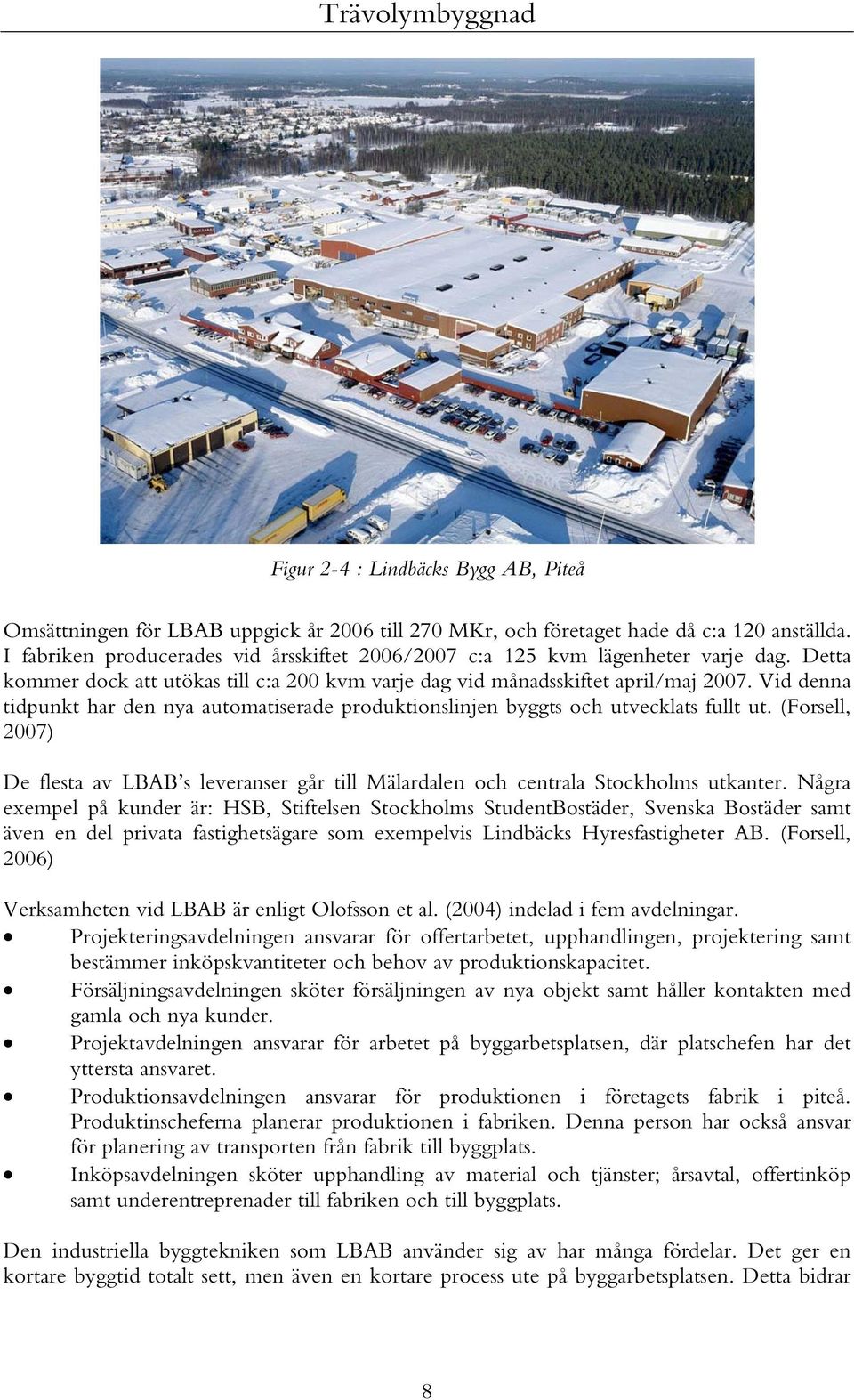 Vid denna tidpunkt har den nya automatiserade produktionslinjen byggts och utvecklats fullt ut. (Forsell, 2007) De flesta av LBAB s leveranser går till Mälardalen och centrala Stockholms utkanter.