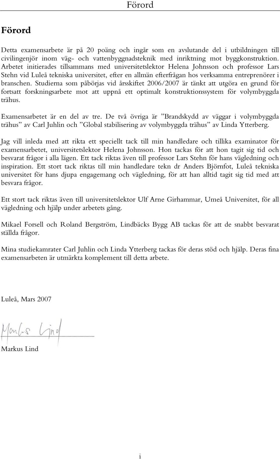 Studierna som påbörjas vid årsskiftet 2006/2007 är tänkt att utgöra en grund för fortsatt forskningsarbete mot att uppnå ett optimalt konstruktionssystem för volymbyggda trähus.