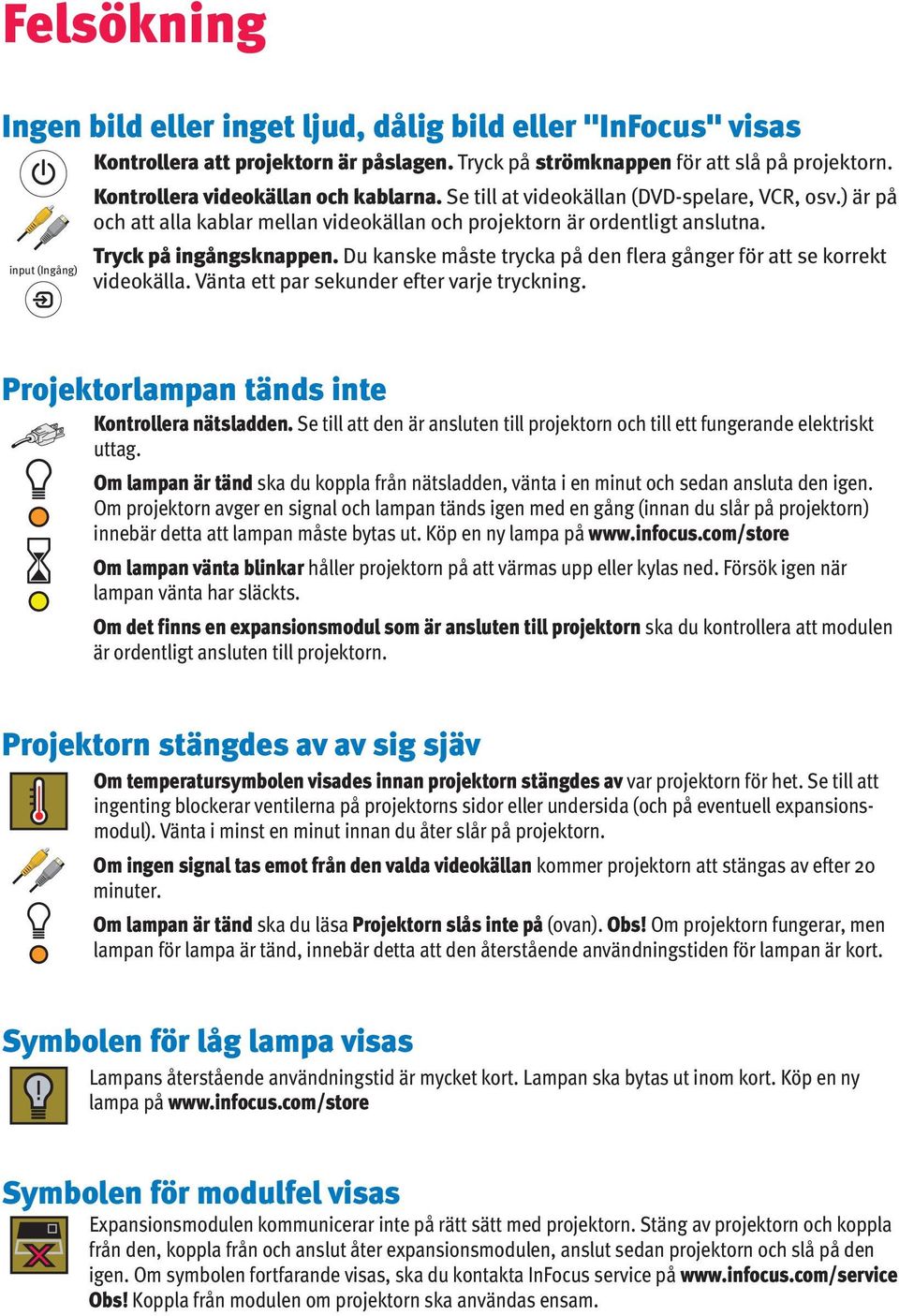 Du kanske måste trycka på den flera gånger för att se korrekt vdeokälla. Vänta ett par sekunder efter varje trycknng. Projektorlampan tänds nte Kontrollera nätsladden.