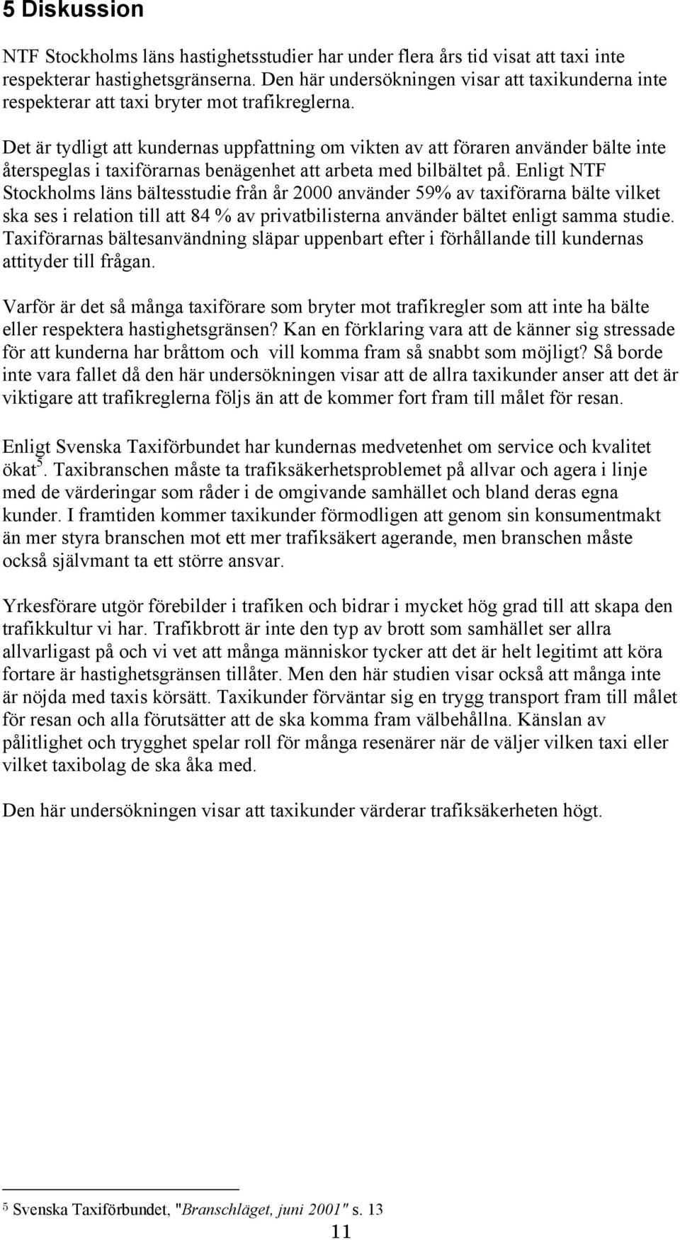 Det är tydligt att kundernas uppfattning om vikten av att föraren använder bälte inte återspeglas i taxiförarnas benägenhet att arbeta med bilbältet på.