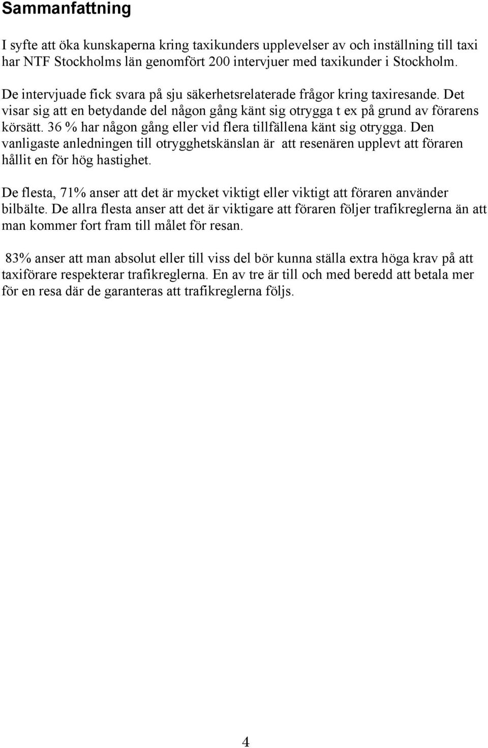 36 % har någon gång eller vid flera tillfällena känt sig otrygga. Den vanligaste anledningen till otrygghetskänslan är att resenären upplevt att föraren hållit en för hög hastighet.