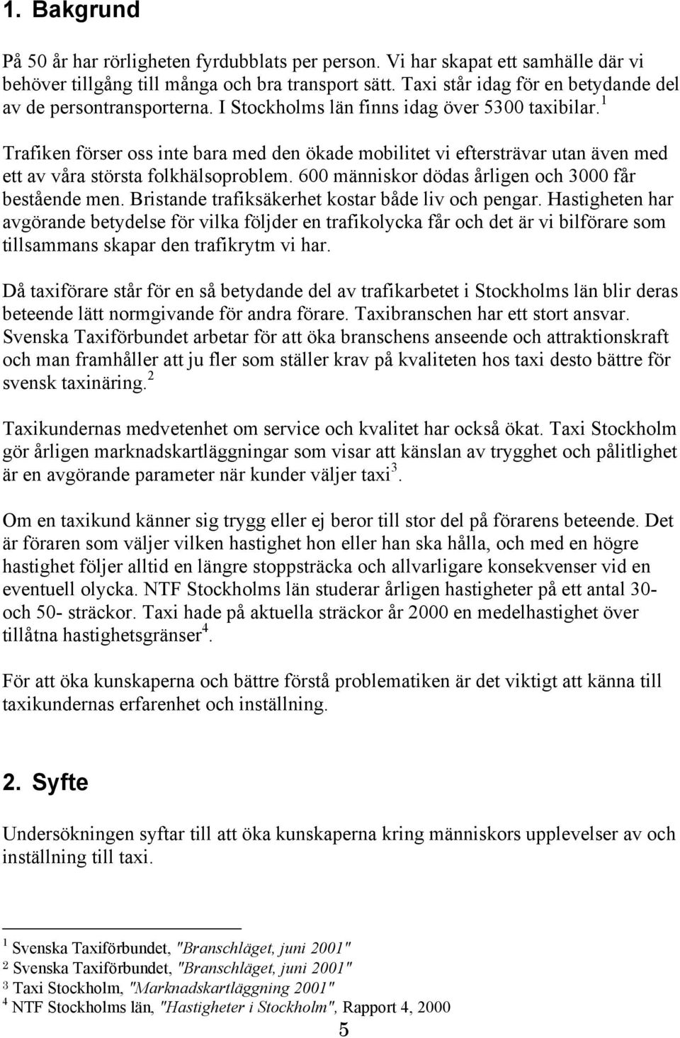 1 Trafiken förser oss inte bara med den ökade mobilitet vi eftersträvar utan även med ett av våra största folkhälsoproblem. 600 människor dödas årligen och 3000 får bestående men.