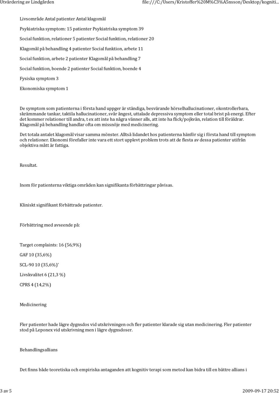 symptom 3 Ekonomiska symptom 1 De symptom som patienterna i första hand uppger är ständiga, besvärande hörselhallucinationer, okontrollerbara, skrämmande tankar, taktila hallucinationer, svår ångest,