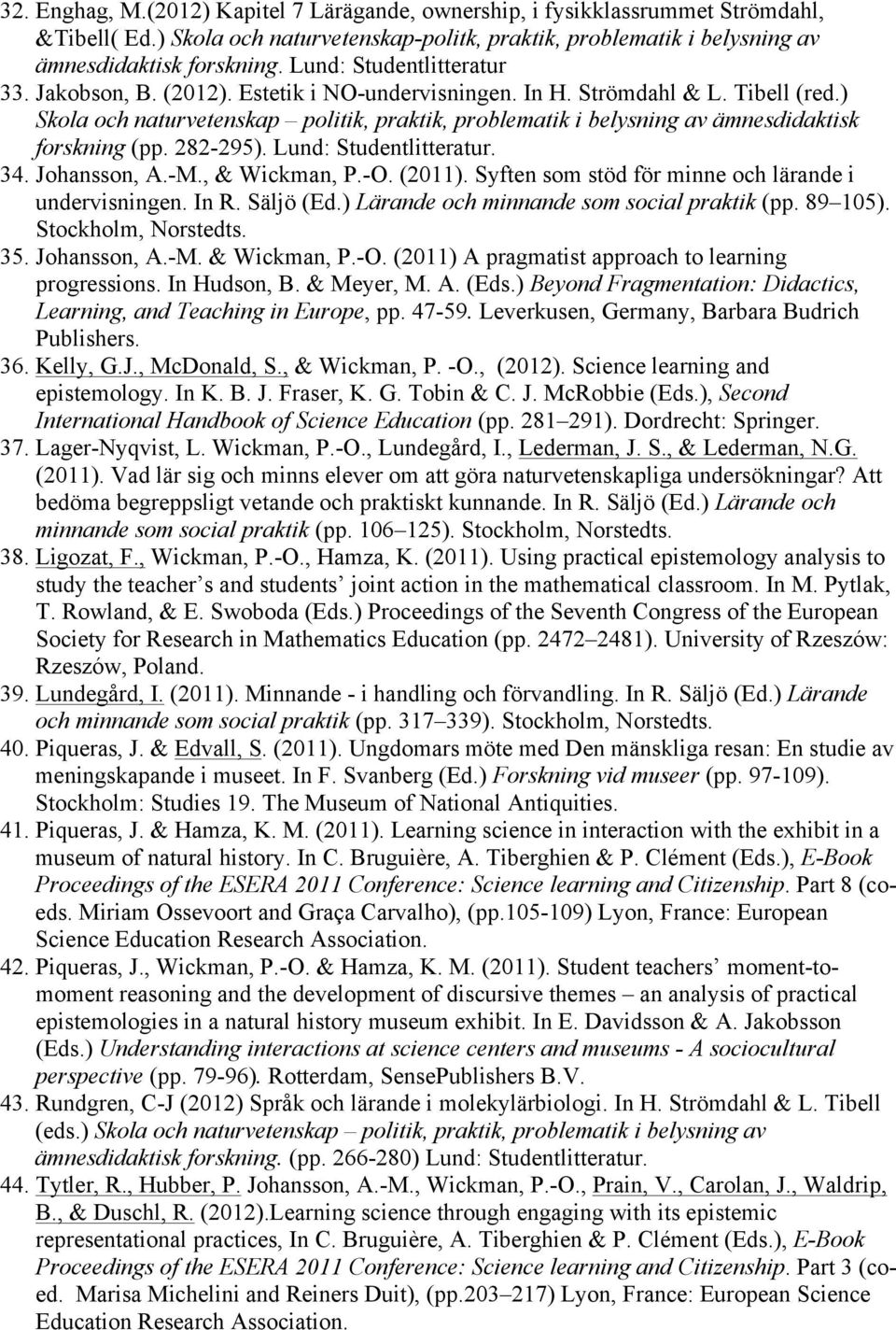 ) Skola och naturvetenskap politik, praktik, problematik i belysning av ämnesdidaktisk forskning (pp. 282-295). Lund: Studentlitteratur. 34. Johansson, A.-M., & Wickman, P.-O. (2011).