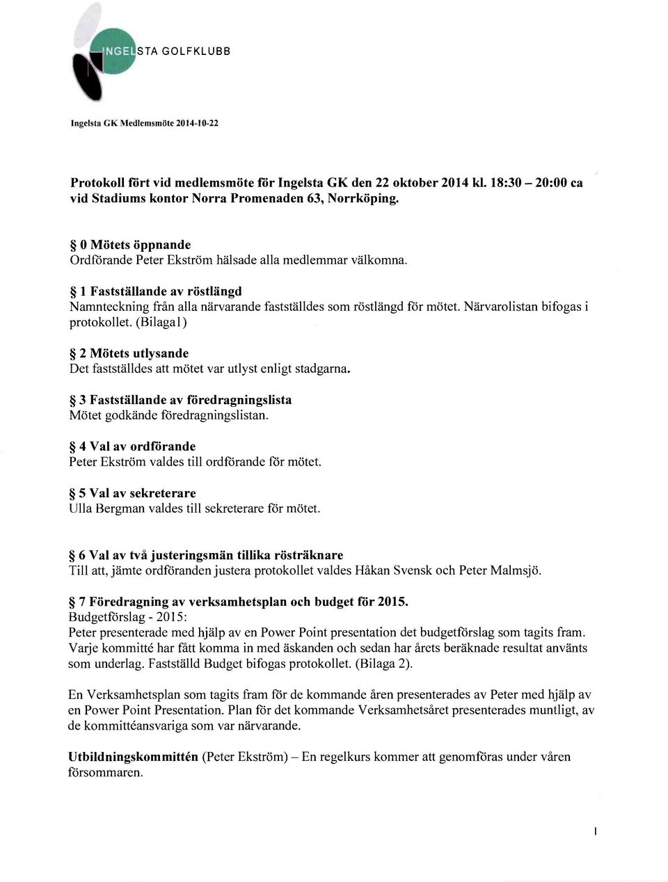 Närvarolistan bifogas i protokollet. (Bilagal) 2 Mötets utlysande Det fastställdes att mötet var utlyst enligt stadgarna. 3 Fastställande av föredragningslista Mötet godkände föredragningslistan.